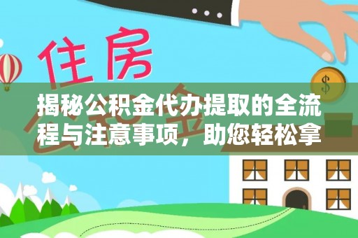 闽侯揭秘公积金代办提取的全流程与注意事项，助您轻松拿回属于自己的钱