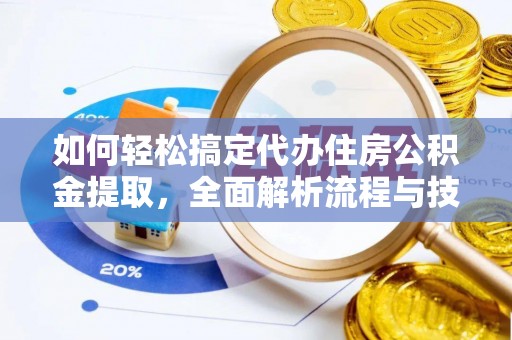 闽侯如何轻松搞定代办住房公积金提取，全面解析流程与技巧