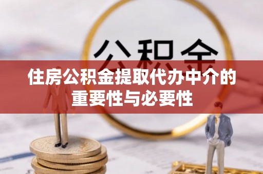 闽侯住房公积金提取代办中介的重要性与必要性