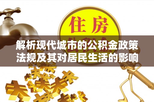 闽侯解析现代城市的公积金政策法规及其对居民生活的影响