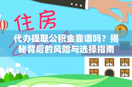 闽侯代办提取公积金靠谱吗？揭秘背后的风险与选择指南