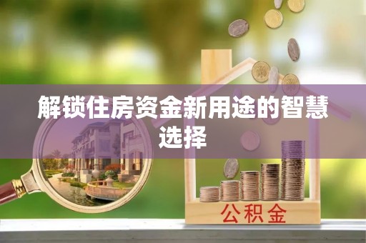 闽侯解锁住房资金新用途的智慧选择