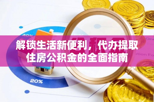 闽侯解锁生活新便利，代办提取住房公积金的全面指南