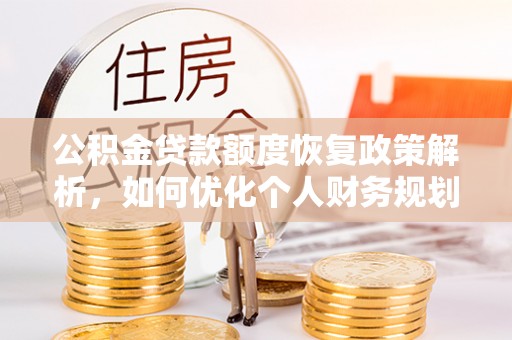 闽侯公积金贷款额度恢复政策解析，如何优化个人财务规划