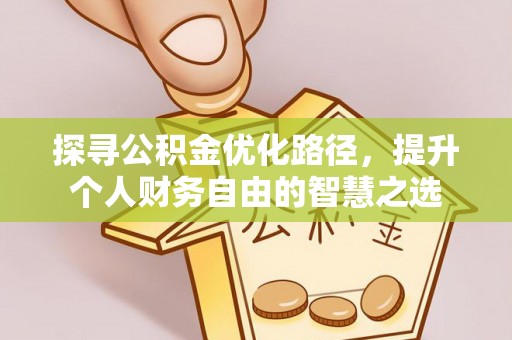 闽侯探寻公积金优化路径，提升个人财务自由的智慧之选