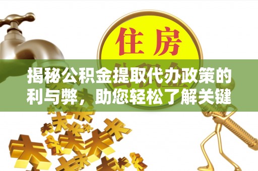 闽侯揭秘公积金提取代办政策的利与弊，助您轻松了解关键要点