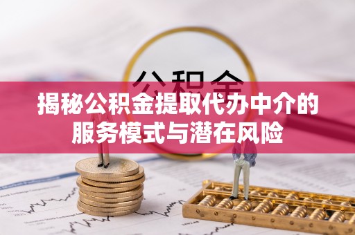 闽侯揭秘公积金提取代办中介的服务模式与潜在风险