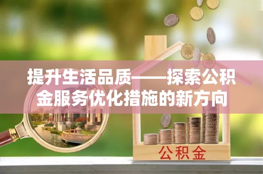 闽侯提升生活品质——探索公积金服务优化措施的新方向