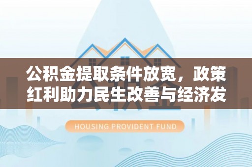 闽侯公积金提取条件放宽，政策红利助力民生改善与经济发展