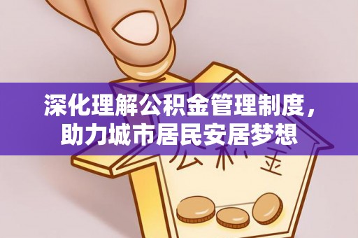 闽侯深化理解公积金管理制度，助力城市居民安居梦想