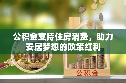 闽侯公积金支持住房消费，助力安居梦想的政策红利