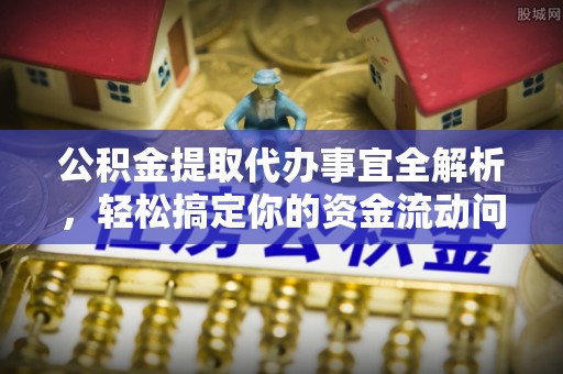 闽侯公积金提取代办事宜全解析，轻松搞定你的资金流动问题