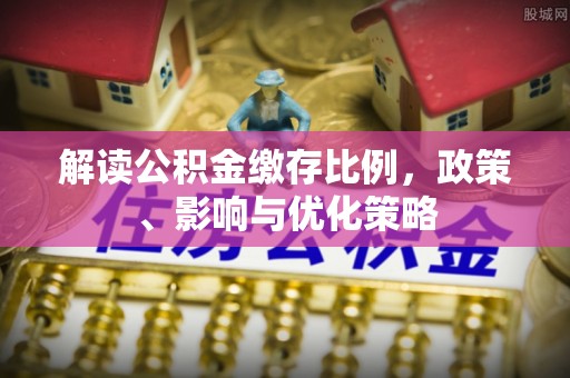 闽侯解读公积金缴存比例，政策、影响与优化策略