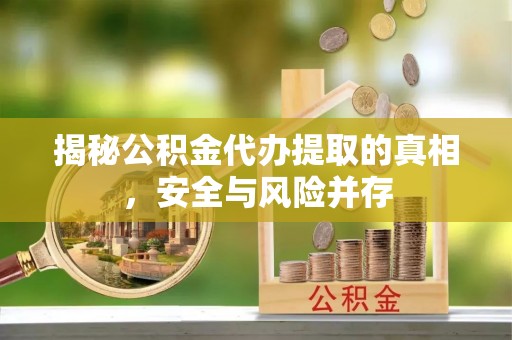 闽侯揭秘公积金代办提取的真相，安全与风险并存
