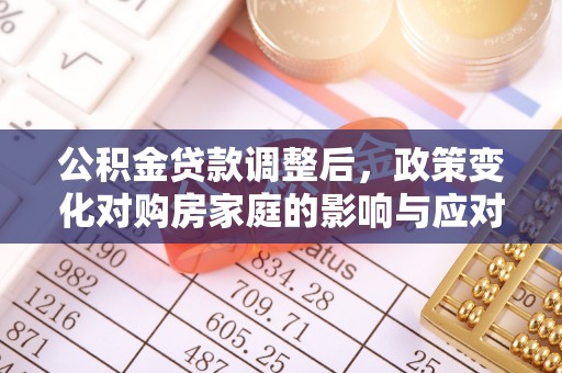 闽侯公积金贷款调整后，政策变化对购房家庭的影响与应对策略