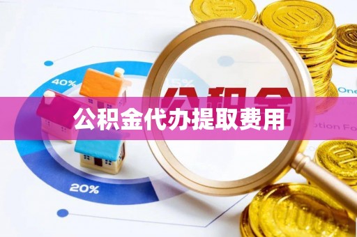闽侯公积金代办提取费用