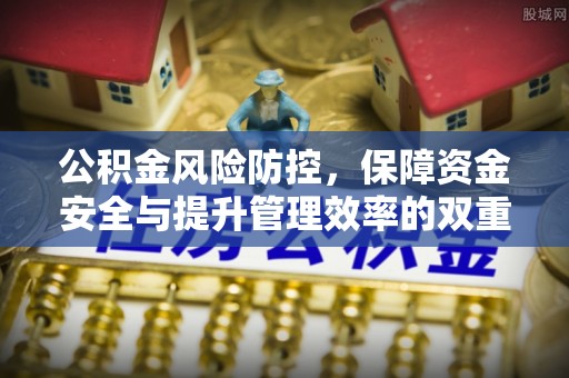 闽侯公积金风险防控，保障资金安全与提升管理效率的双重探索