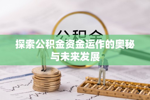 闽侯探索公积金资金运作的奥秘与未来发展