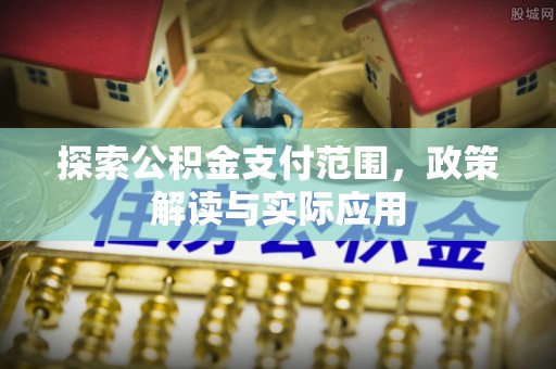 闽侯探索公积金支付范围，政策解读与实际应用
