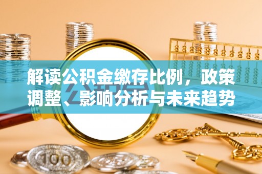 闽侯解读公积金缴存比例，政策调整、影响分析与未来趋势