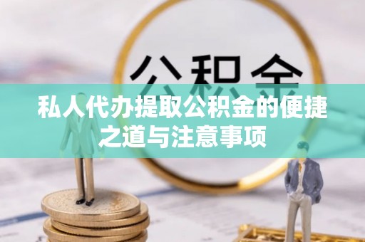 闽侯私人代办提取公积金的便捷之道与注意事项