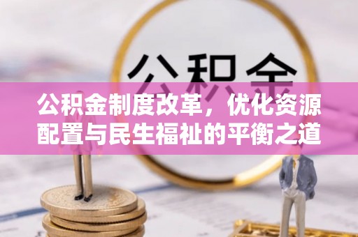闽侯公积金制度改革，优化资源配置与民生福祉的平衡之道