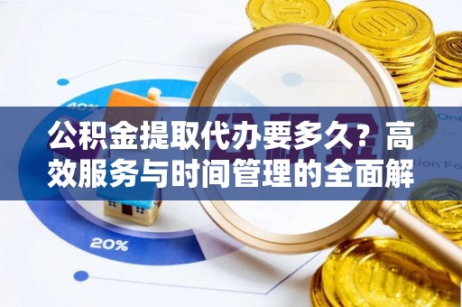 闽侯公积金提取代办要多久？高效服务与时间管理的全面解析