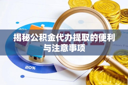 闽侯揭秘公积金代办提取的便利与注意事项