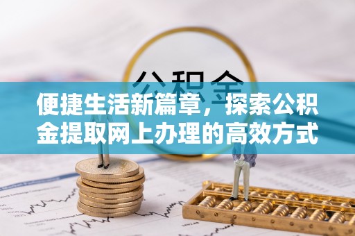 闽侯便捷生活新篇章，探索公积金提取网上办理的高效方式