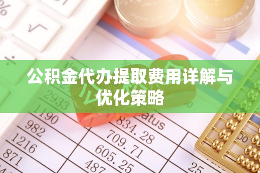 闽侯公积金代办提取费用详解与优化策略