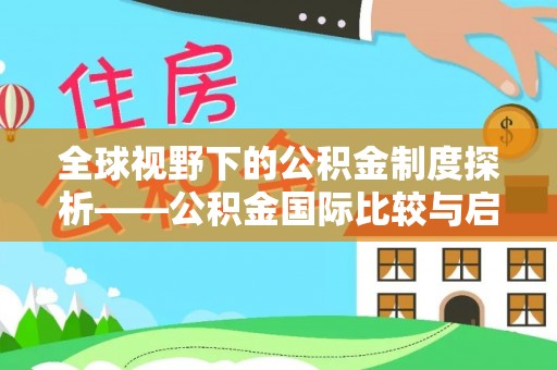 闽侯全球视野下的公积金制度探析——公积金国际比较与启示