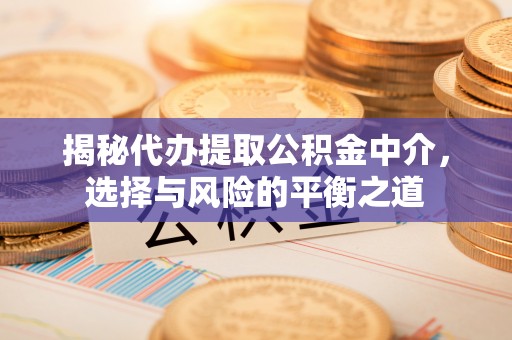 闽侯揭秘代办提取公积金中介，选择与风险的平衡之道