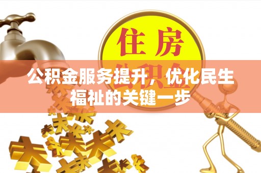 闽侯公积金服务提升，优化民生福祉的关键一步