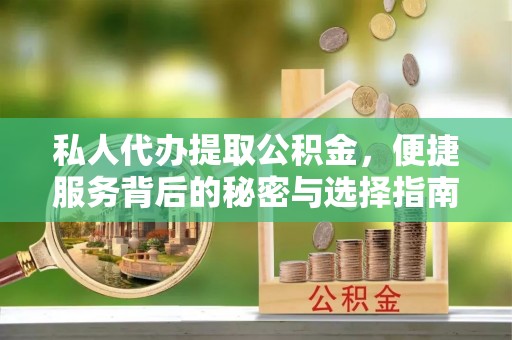 闽侯私人代办提取公积金，便捷服务背后的秘密与选择指南