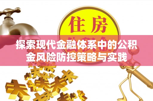 闽侯探索现代金融体系中的公积金风险防控策略与实践