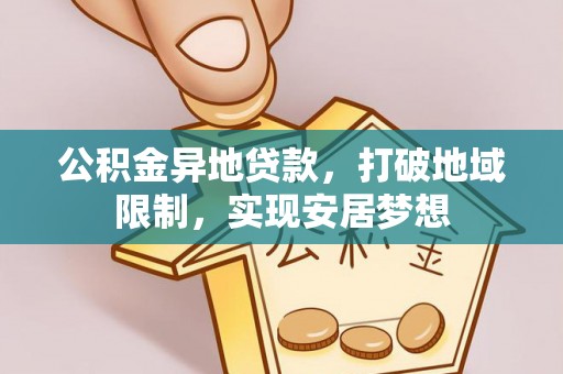闽侯公积金异地贷款，打破地域限制，实现安居梦想