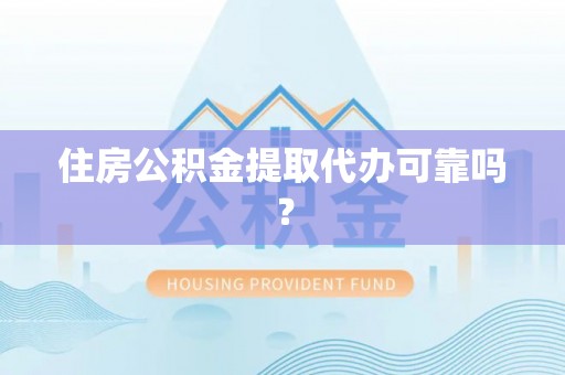 闽侯住房公积金提取代办可靠吗？