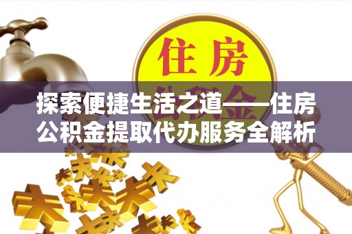 闽侯探索便捷生活之道——住房公积金提取代办服务全解析