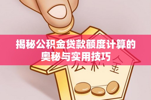 闽侯揭秘公积金贷款额度计算的奥秘与实用技巧