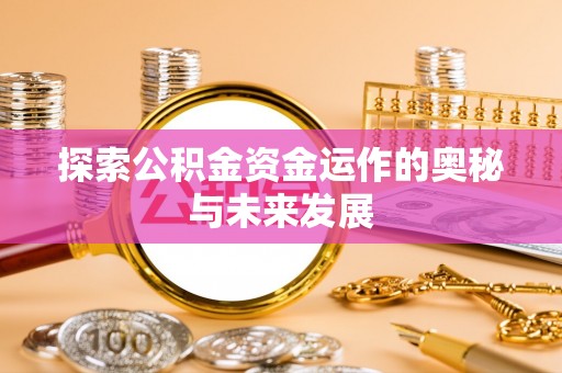 闽侯探索公积金资金运作的奥秘与未来发展