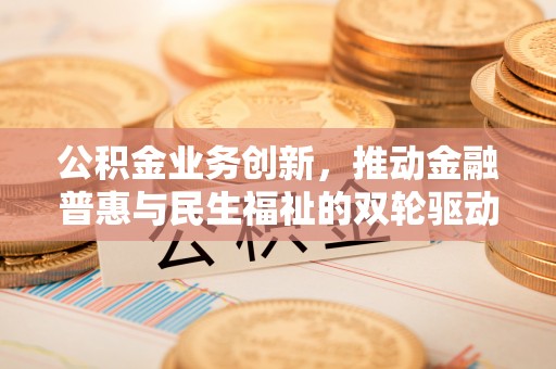 闽侯公积金业务创新，推动金融普惠与民生福祉的双轮驱动