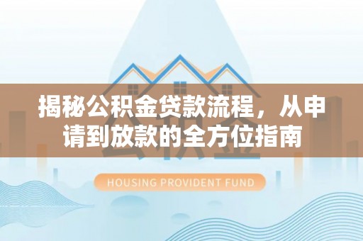 闽侯揭秘公积金贷款流程，从申请到放款的全方位指南