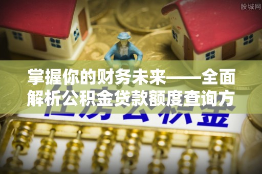 闽侯掌握你的财务未来——全面解析公积金贷款额度查询方法