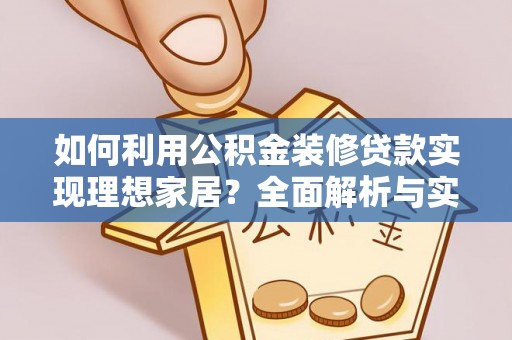 闽侯如何利用公积金装修贷款实现理想家居？全面解析与实用建议