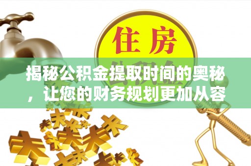 闽侯揭秘公积金提取时间的奥秘，让您的财务规划更加从容