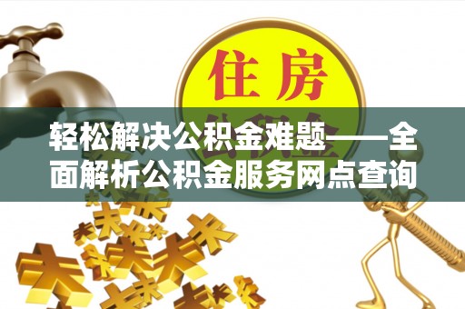 闽侯轻松解决公积金难题——全面解析公积金服务网点查询技巧