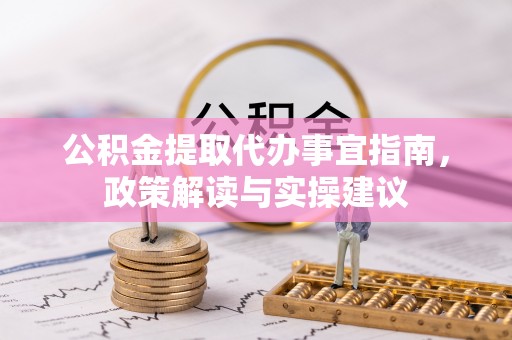 闽侯公积金提取代办事宜指南，政策解读与实操建议
