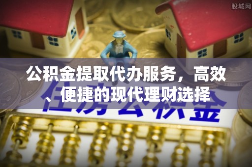 闽侯公积金提取代办服务，高效、便捷的现代理财选择
