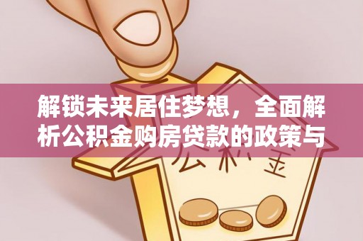 闽侯解锁未来居住梦想，全面解析公积金购房贷款的政策与优势