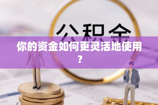 闽侯你的资金如何更灵活地使用？